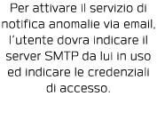 Per attivare il servizio di notifica anomalie via email, l utente dovra indicare il server SMTP da lui in uso ed indi   